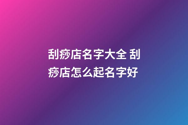 刮痧店名字大全 刮痧店怎么起名字好-第1張-店鋪起名-玄機(jī)派